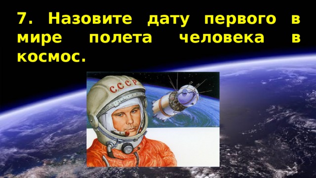 7. Назовите дату первого в мире полета человека в космос. 