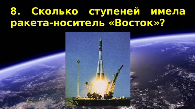 8. Сколько ступеней имела ракета-носитель «Восток»? 