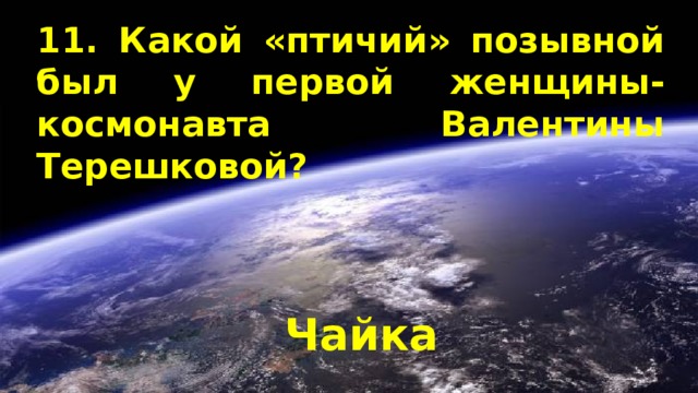 11. Какой «птичий» позывной был у первой женщины-космонавта Валентины Терешковой? Чайка 