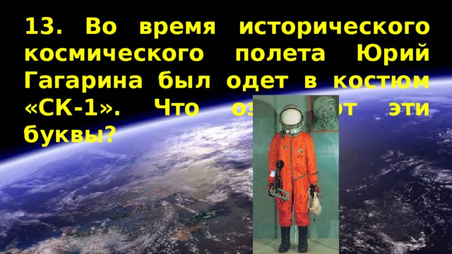 13. Во время исторического космического полета Юрий Гагарина был одет в костюм «СК-1». Что означают эти буквы? 