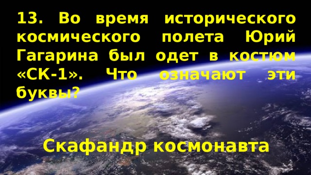 13. Во время исторического космического полета Юрий Гагарина был одет в костюм «СК-1». Что означают эти буквы? Скафандр космонавта 