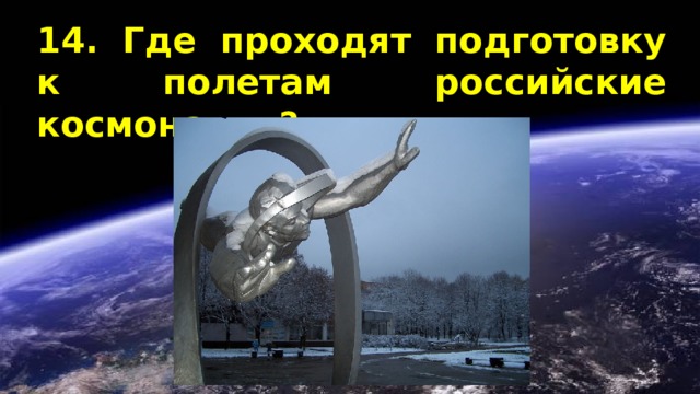 14. Где проходят подготовку к полетам российские космонавты? 