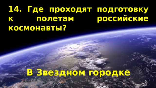 14. Где проходят подготовку к полетам российские космонавты? В Звездном городке 