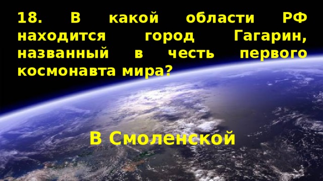 18. В какой области РФ находится город Гагарин, названный в честь первого космонавта мира? В Смоленской 