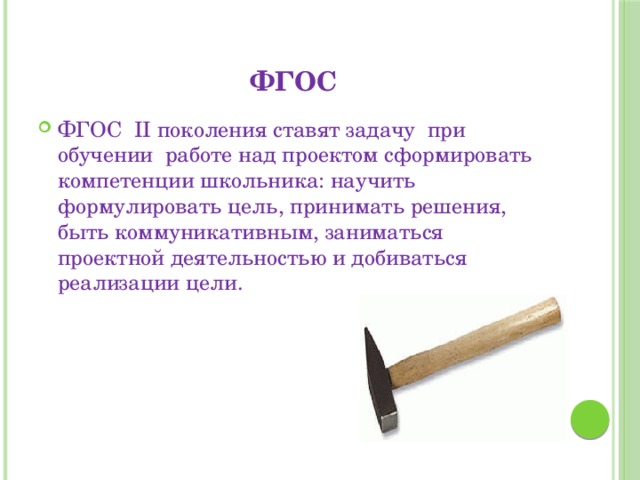 ФГОС ФГОС II поколения ставят задачу при обучении работе над проектом сформировать компетенции школьника: научить формулировать цель, принимать решения, быть коммуникативным, заниматься проектной деятельностью и добиваться реализации цели. 