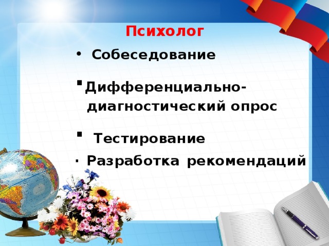 Психолог  Собеседование · Дифференциально- диагностический опрос · Тестирование · Разработка рекомендаций   