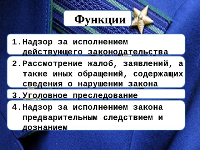 Функции Надзор за исполнением действующего законодательства Рассмотрение жалоб, заявлений, а также иных обращений, содержащих сведения о нарушении закона Уголовное преследование Надзор за исполнением закона предварительным следствием и дознанием 