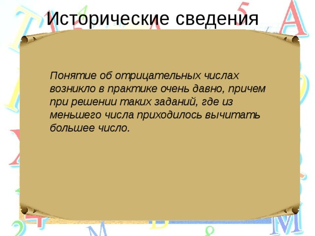 Исторические сведения Понятие об отрицательных числах возникло в практике очень давно, причем при решении таких заданий, где из меньшего числа приходилось вычитать большее число. 