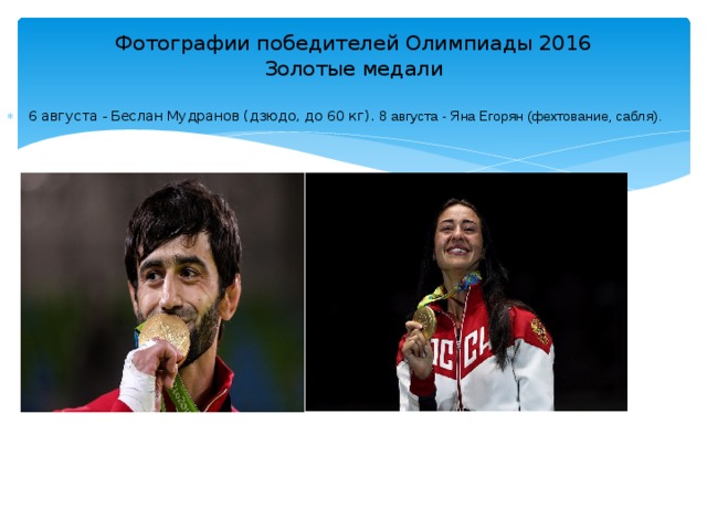 Фотографии победителей Олимпиады 2016  Золотые медали   6 августа - Беслан Мудранов (дзюдо, до 60 кг).  8 августа - Яна Егорян (фехтование, сабля). 