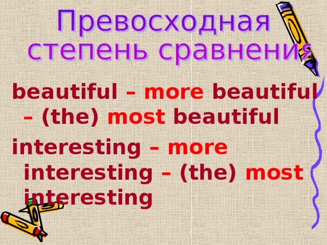 beautiful – more beautiful – (the) most beautiful interesting – more interesting – (the) most       interesting 