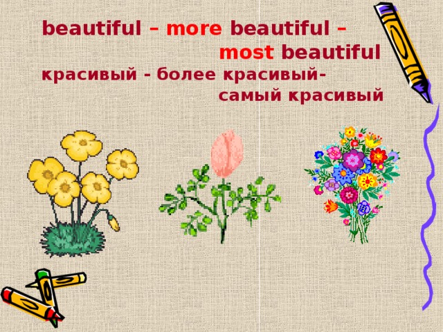 beautiful – more beautiful –      most beautiful  красивый - более красивый-      самый красивый 