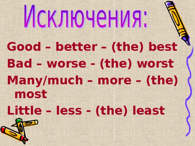 Good – better – (the) best Bad – worse - (the) worst Many/much – more – (the)         most Little – less - (the) least 