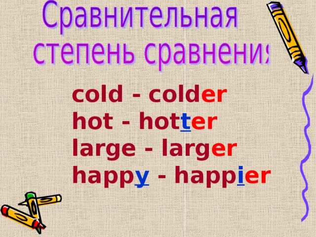 cold - cold er hot - hot t er large - larg er happ y - happ i er 
