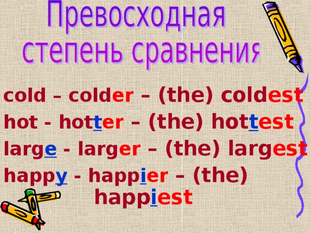 cold – cold er  – (the) cold est hot - hot t er  – (the) hot t est larg e - larg er  – (the) larg est happ y - happ i er  – (the)        happ i est  