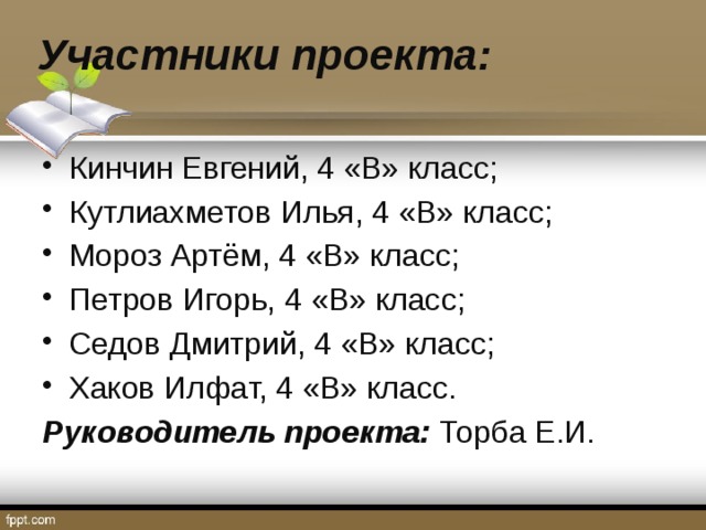 Участники проекта: Кинчин Евгений, 4 «В» класс; Кутлиахметов Илья, 4 «В» класс; Мороз Артём, 4 «В» класс; Петров Игорь, 4 «В» класс; Седов Дмитрий, 4 «В» класс; Хаков Илфат, 4 «В» класс. Руководитель проекта: Торба Е.И. 