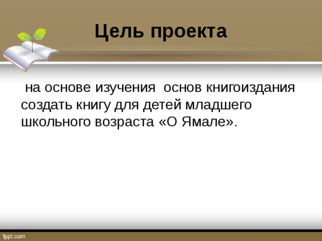 Цель проекта  на основе изучения основ книгоиздания создать книгу для детей младшего школьного возраста «О Ямале».  