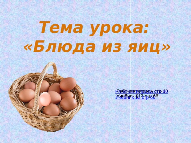 Тема урока: «Блюда из яиц» Рабочая тетрадь стр 30   Учебник 12 стр 66