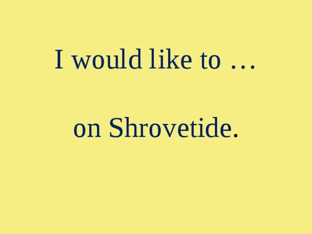 I would like to …   on Shrovetide . 