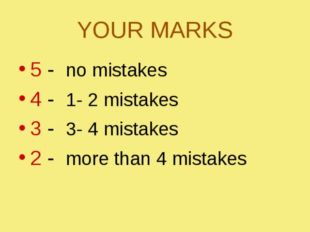 YOUR MARKS 5 - no mistakes 4 - 1- 2 mistakes 3 - 3- 4 mistakes 2 - more than 4 mistakes 