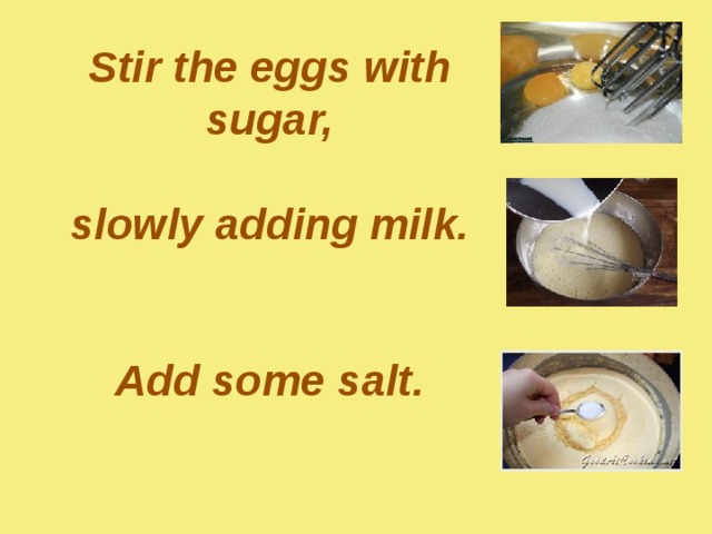 Stir the eggs with sugar,   slowly adding milk.    Add some salt.   