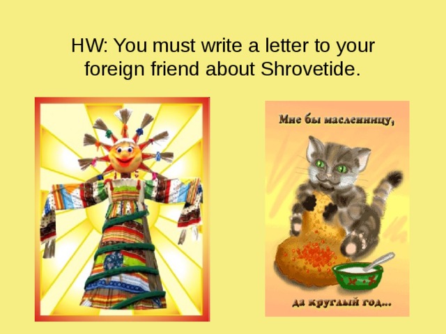 HW: You must write a letter to your foreign friend about Shrovetide. 