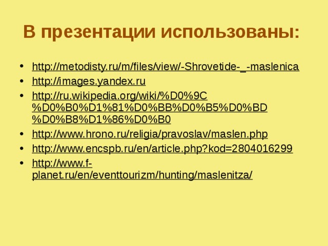 В презентации использованы:  http://metodisty.ru/m/files/view/-Shrovetide-_-maslenica http://images.yandex.ru http://ru.wikipedia.org/wiki/%D0%9C%D0%B0%D1%81%D0%BB%D0%B5%D0%BD%D0%B8%D1%86%D0%B0 http://www.hrono.ru/religia/pravoslav/maslen.php http://www.encspb.ru/en/article.php?kod=2804016299 http://www.f-planet.ru/en/eventtourizm/hunting/maslenitza/ 