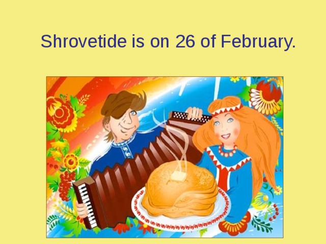 Shrovetide is on 26 of February.  