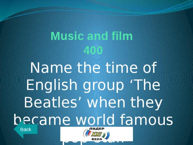 Music and film  400 Name the time of English group ‘The Beatles’ when they became world famous pop-star. Back 