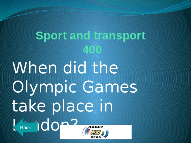 Sport and transport  400 When did the Olympic Games take place in London? Back 