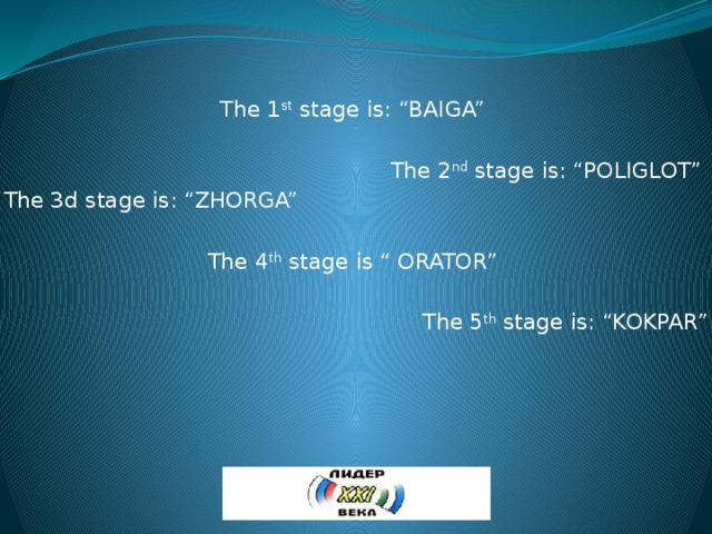 The 1 st stage is: “BAIGA” The 2 nd stage is: “POLIGLOT” The 3d stage is: “ZHORGA” The 4 th stage is “ ORATOR” The 5 th stage is: “KOKPAR” 