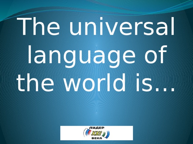 The universal language of the world is… 