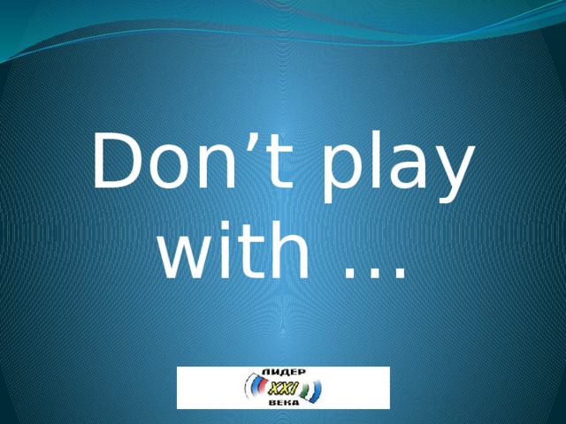 Don’t play with … 