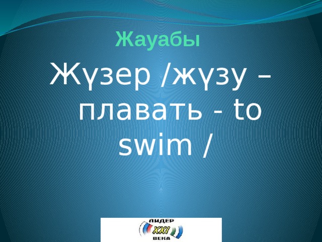 Жауабы Жүзер /жүзу – плавать - to swim / 