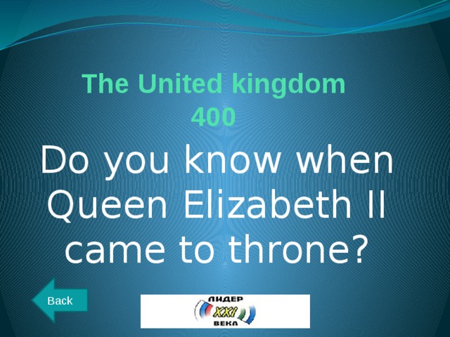 The United kingdom  400 Do you know when Queen Elizabeth II came to throne? Back 