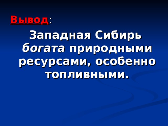 Вывод :  Западная Сибирь богата природными ресурсами, особенно топливными. 