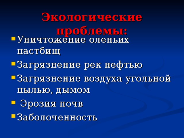  Экологические проблемы: Уничтожение оленьих пастбищ Загрязнение рек нефтью Загрязнение воздуха угольной пылью, дымом  Эрозия почв Заболоченность 