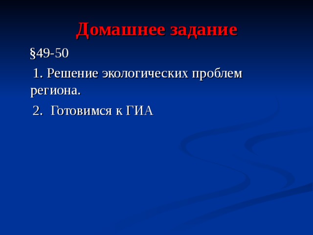 Домашнее задание  §49-50  1. Решение экологических проблем региона.  2. Готовимся к ГИА 