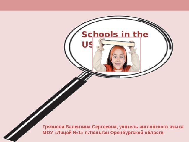 Schools in the USA Презентация Грязнова Валентина Сергеевна, учитель английского языка МОУ «Лицей №1» п.Тюльган Оренбургской области 