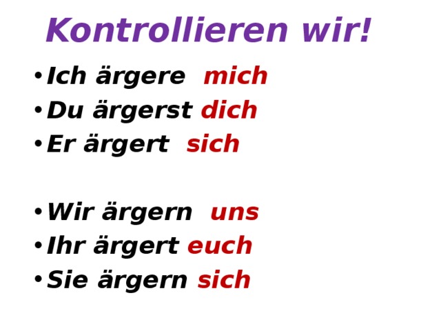 Kontrollieren wir! Ich ärgere mich Du ärgerst dich Er ärgert sich  Wir ärgern uns Ihr ärgert euch Sie ärgern sich  