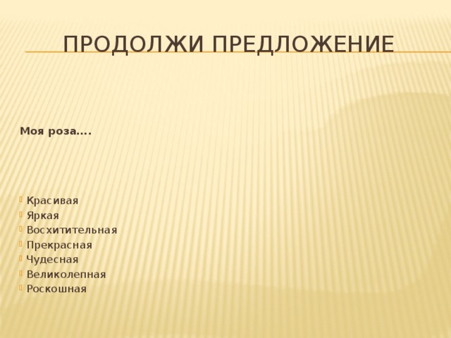 Продолжи предложение    Моя роза…. Красивая Яркая Восхитительная Прекрасная Чудесная Великолепная Роскошная 