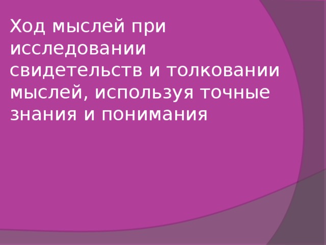 Ход мыслей при исследовании свидетельств и толковании мыслей, используя точные знания и понимания 