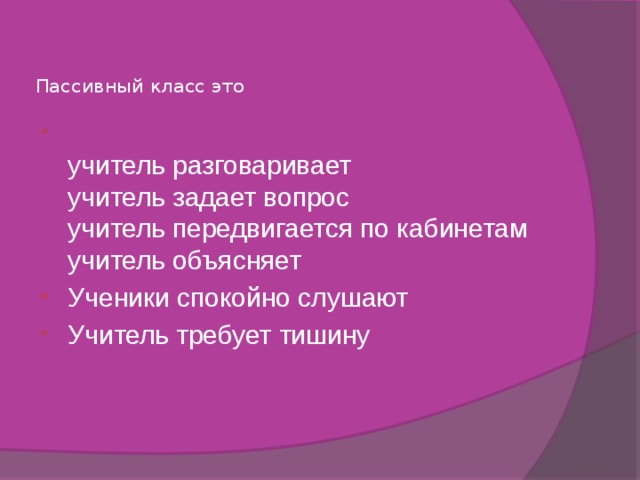 Пассивный класс это  учитель разговаривает  учитель задает вопрос  учитель передвигается по кабинетам  учитель объясняет Ученики спокойно слушают Учитель требует тишину   