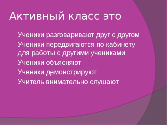 Активный класс это Ученики разговаривают друг с другом Ученики передвигаются по кабинету для работы с другими учениками Ученики объясняют Ученики демонстрируют Учитель внимательно слушают 