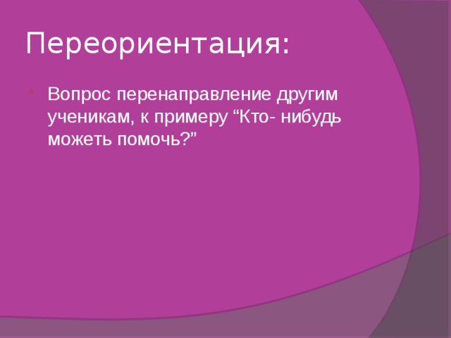 Переориентация: Вопрос перенаправление другим ученикам, к примеру “Кто- нибудь можеть помочь?” 