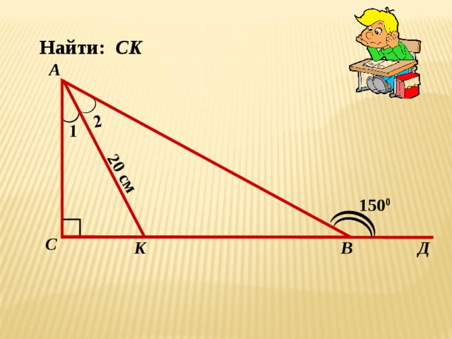 20 см  Найти: CK  А  150 0 С K В Д