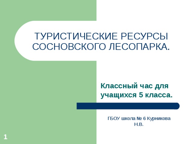 ТУРИСТИЧЕСКИЕ РЕСУРСЫ СОСНОВСКОГО ЛЕСОПАРКА. Классный час для учащихся 5 класса. ГБОУ школа № 6 Курникова Н.В.