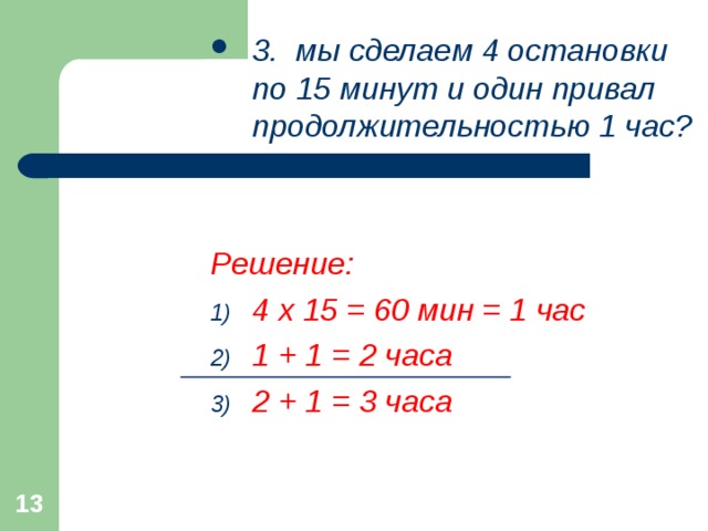 3. мы сделаем 4 остановки по 15 минут и один привал продолжительностью 1 час?   Решение: 4 х 15 = 60 мин = 1 час 1 + 1 = 2 часа 2 + 1 = 3 часа