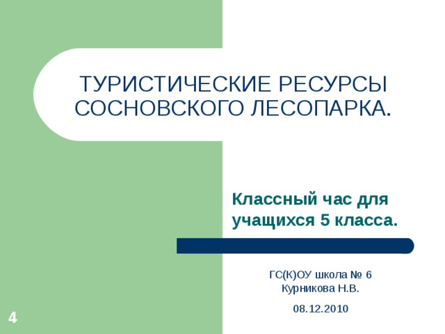 ТУРИСТИЧЕСКИЕ РЕСУРСЫ СОСНОВСКОГО ЛЕСОПАРКА. Классный час для учащихся 5 класса. ГС(К)ОУ школа № 6 Курникова Н.В. 08.12.2010