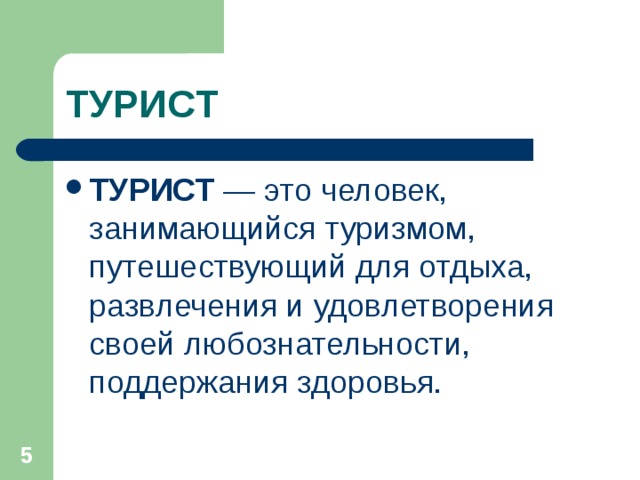 ТУРИСТ ТУРИСТ — это человек, занимающийся туризмом, путешествующий для отдыха, развлечения и удовлетворения своей любознательности, поддержания здоровья.