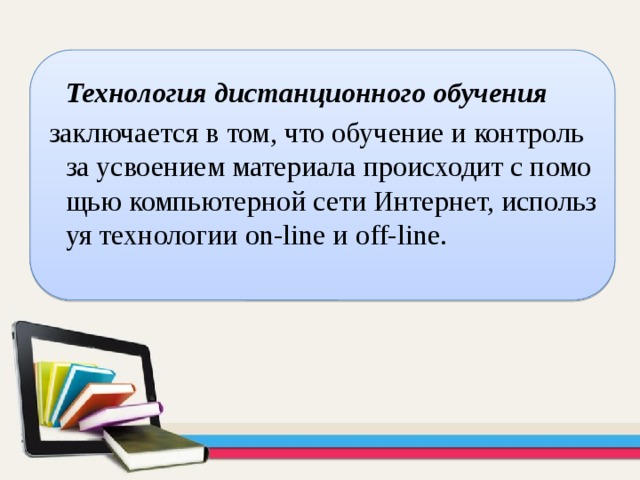  Технология дистанционного обучения   заключается в том, что обучение и контроль за усвоением материала происходит с помощью компьютерной сети Интернет, используя технологии on-line и off-line. 
